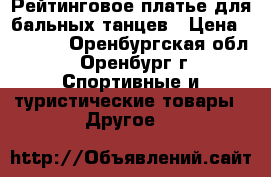Рейтинговое платье для бальных танцев › Цена ­ 1 900 - Оренбургская обл., Оренбург г. Спортивные и туристические товары » Другое   